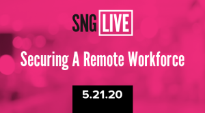 SNG Live: Securing A Remote Workforce